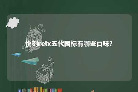 悦刻relx五代国标有哪些口味？ 